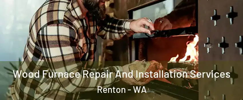 Wood Furnace Repair And Installation Services Renton - WA